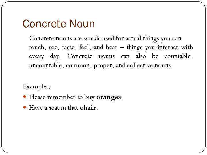 Concrete Noun Concrete nouns are words used for actual things you can touch, see,