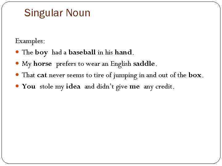 Singular Noun Examples: The boy had a baseball in his hand. My horse prefers