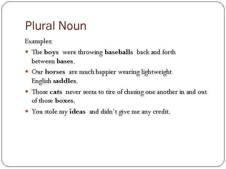 Plural Noun Examples: The boys were throwing baseballs back and forth between bases. Our