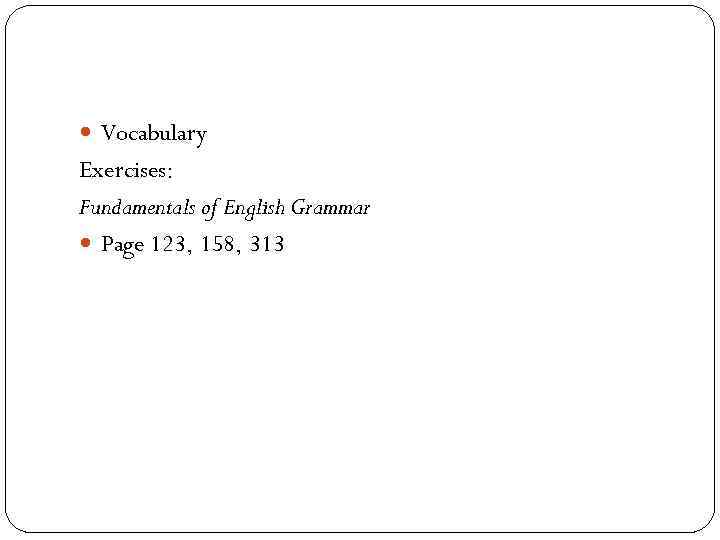  Vocabulary Exercises: Fundamentals of English Grammar Page 123, 158, 313 