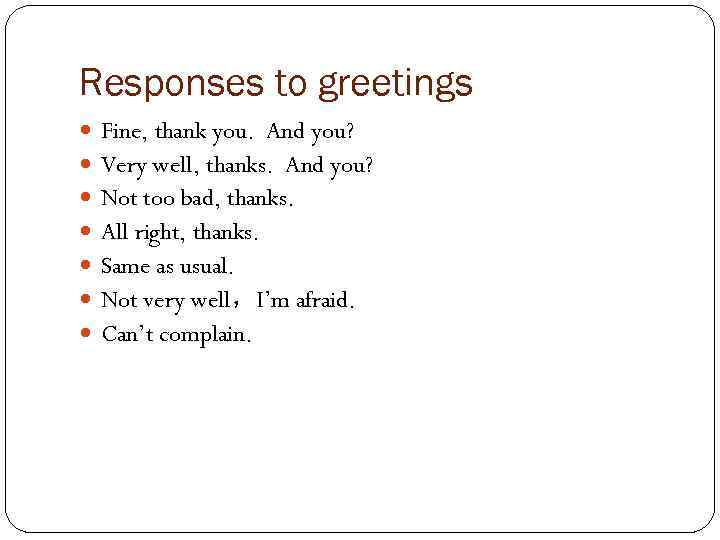 Responses to greetings Fine, thank you. And you? Very well, thanks. And you? Not