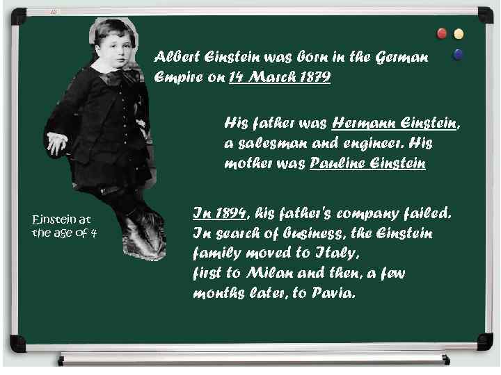 Albert Einstein was born in the German Empire on 14 March 1879 His father