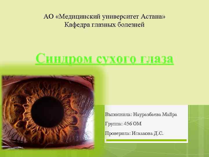 АО «Медицинский университет Астана» Кафедра глазных болезней Синдром сухого глаза Выполнила: Науразбаева Майра Группа: