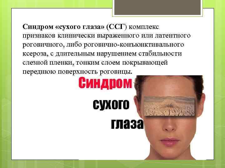 Синдром «сухого глаза» (ССГ) комплекс признаков клинически выраженного или латентного роговичного, либо роговично-конъюнктивального ксероза,