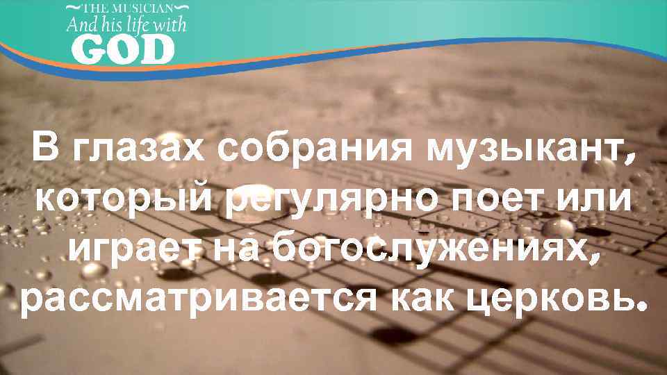 В глазах собрания музыкант, который регулярно поет или играет на богослужениях, рассматривается как церковь.