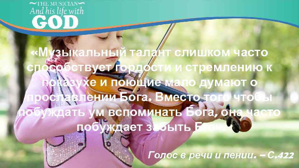  «Музыкальный талант слишком часто способствует гордости и стремлению к показухе и поющие мало
