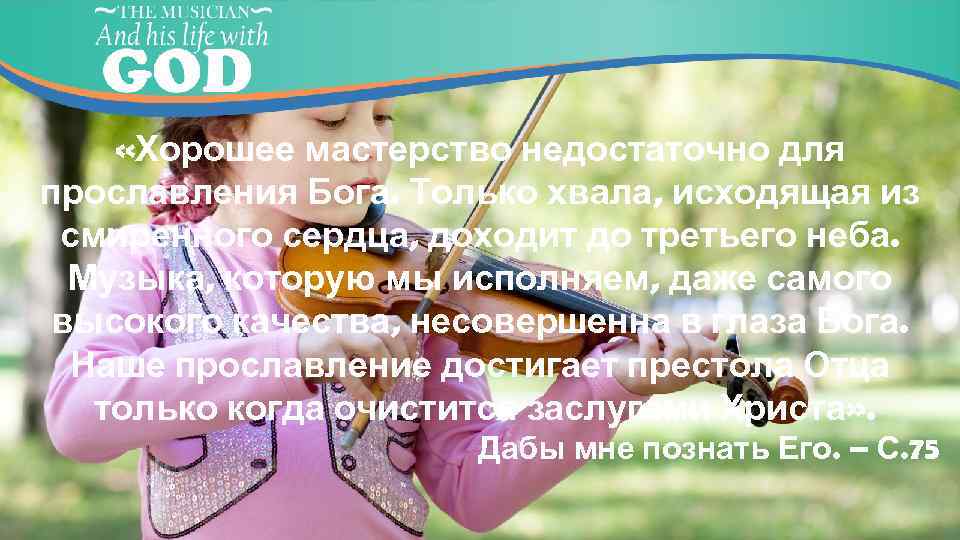  «Хорошее мастерство недостаточно для прославления Бога. Только хвала, исходящая из смиренного сердца, доходит