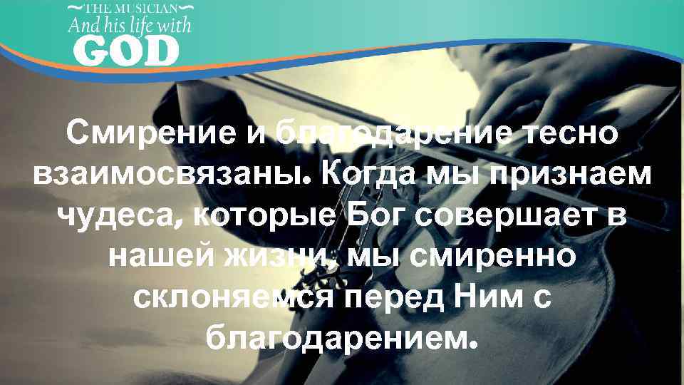 Смирение и благодарение тесно взаимосвязаны. Когда мы признаем чудеса, которые Бог совершает в нашей