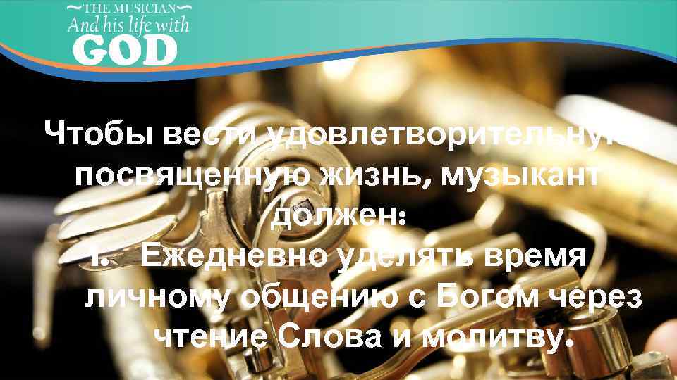 Чтобы вести удовлетворительную посвященную жизнь, музыкант должен: 1. Ежедневно уделять время личному общению с