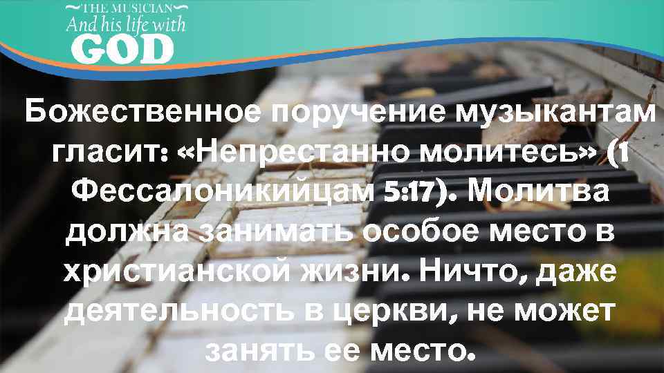 Божественное поручение музыкантам гласит: «Непрестанно молитесь» (1 Фессалоникийцам 5: 17). Молитва должна занимать особое