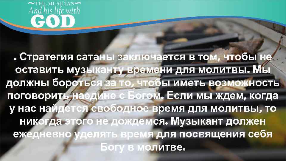 . Стратегия сатаны заключается в том, чтобы не оставить музыканту времени для молитвы. Мы