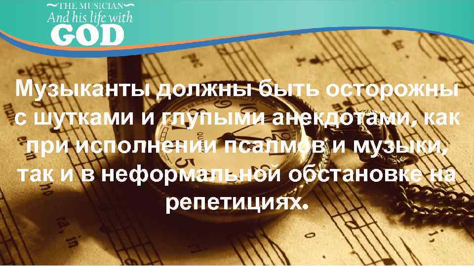 Музыканты должны быть осторожны с шутками и глупыми анекдотами, как при исполнении псалмов и