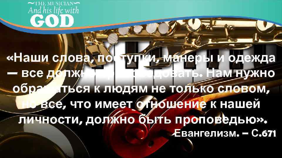  «Наши слова, поступки, манеры и одежда — все должно проповедовать. Нам нужно обращаться