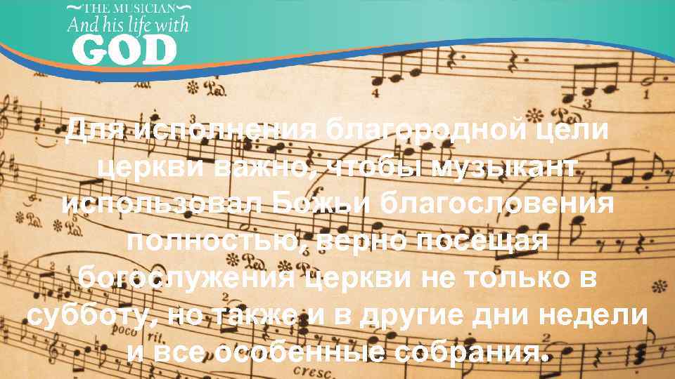 Для исполнения благородной цели церкви важно, чтобы музыкант использовал Божьи благословения полностью, верно посещая