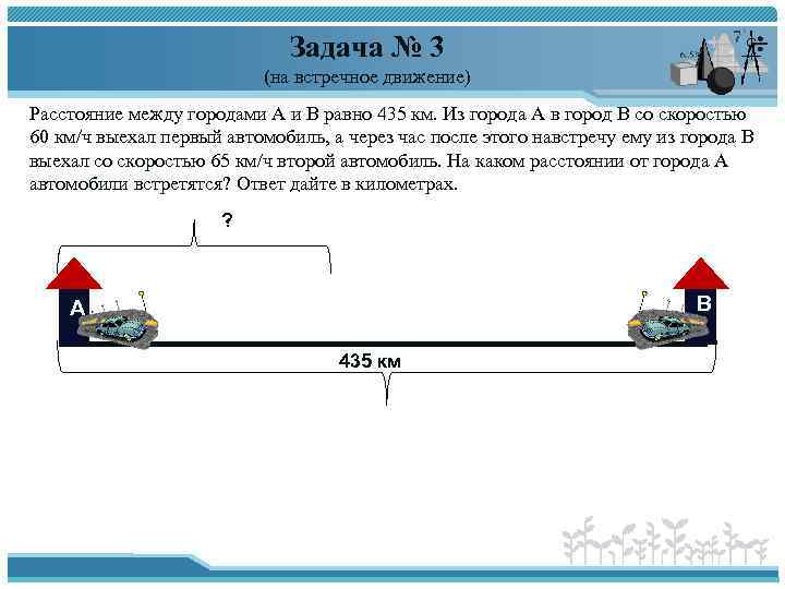 Задача № 3 (на встречное движение) Расстояние между городами A и B равно 435