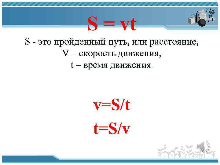 S = vt S - это пройденный путь, или расстояние, V – скорость движения,