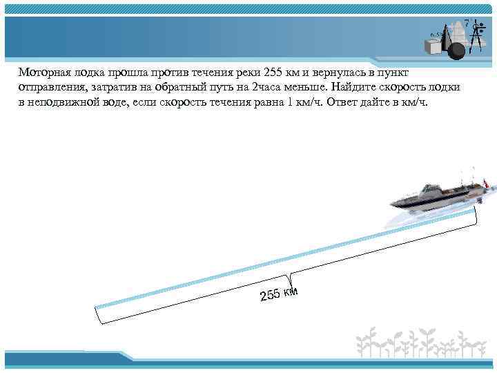Моторная лодка прошла против течения реки 255 км и вернулась в пункт отправления, затратив