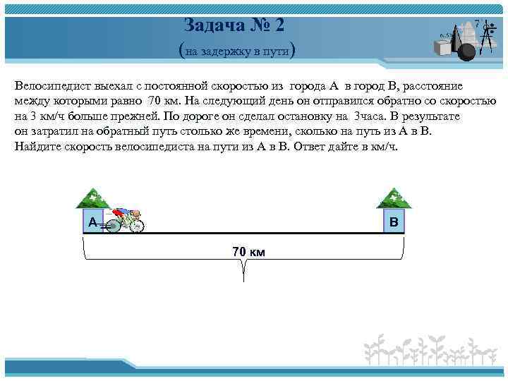 Задача № 2 (на задержку в пути) Велосипедист выехал с постоянной скоростью из города