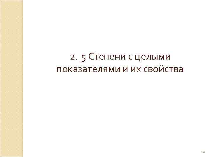 2. 5 Степени с целыми показателями и их свойства © Рыжова С. А. 20