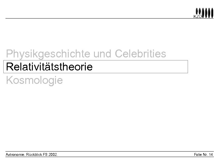 Physikgeschichte und Celebrities Relativitätstheorie Kosmologie Astronomie. Rückblick FS 2002. Folie Nr. 14 