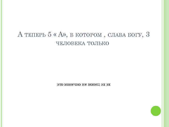 А ТЕПЕРЬ 5 « А» , В КОТОРОМ , СЛАВА БОГУ, 3 ЧЕЛОВЕКА ТОЛЬКО