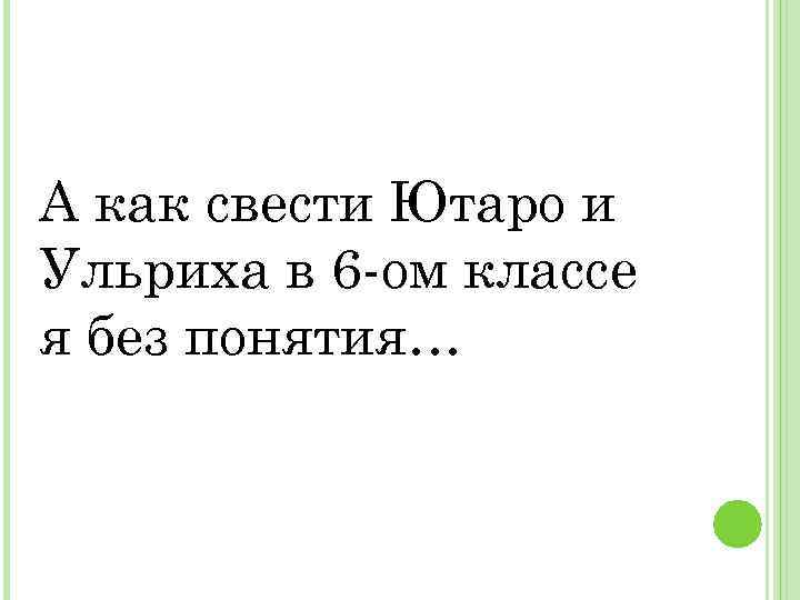 А как свести Ютаро и Ульриха в 6 -ом классе я без понятия… 