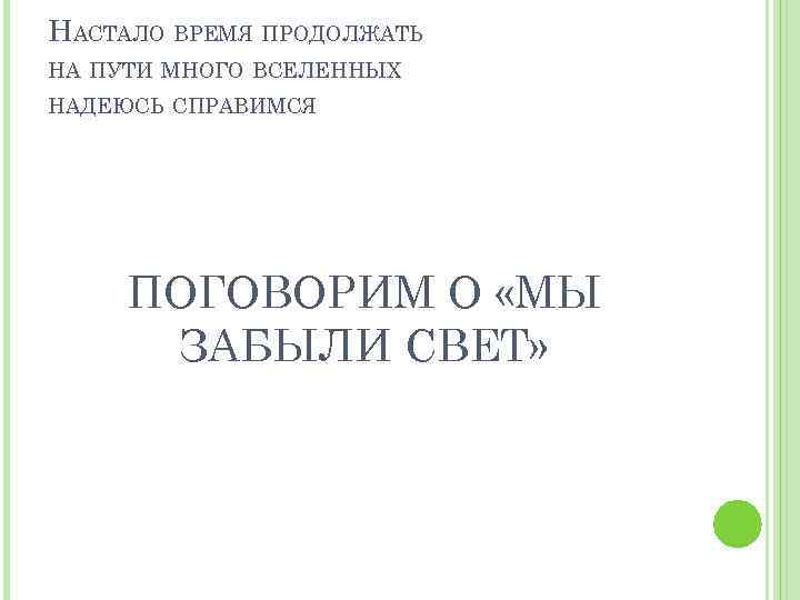 НАСТАЛО ВРЕМЯ ПРОДОЛЖАТЬ НА ПУТИ МНОГО ВСЕЛЕННЫХ НАДЕЮСЬ СПРАВИМСЯ ПОГОВОРИМ О «МЫ ЗАБЫЛИ СВЕТ»