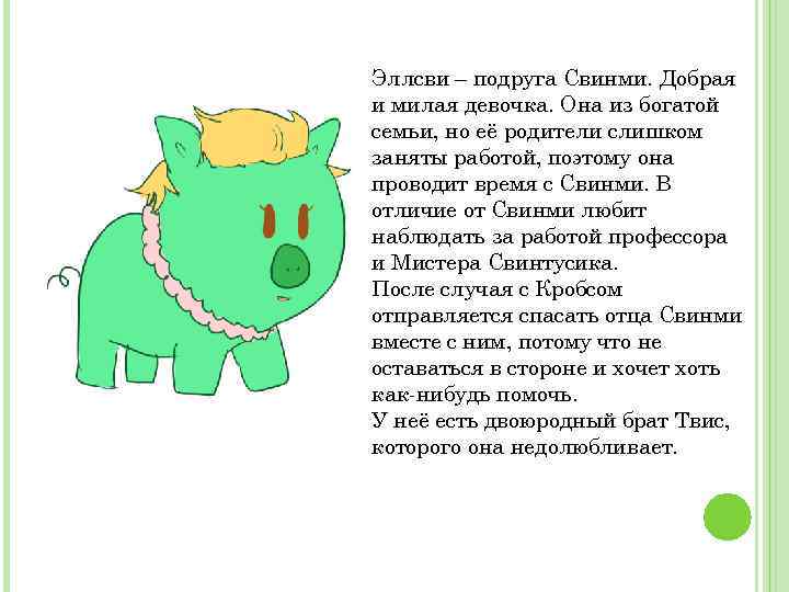 Эллсви – подруга Свинми. Добрая и милая девочка. Она из богатой семьи, но её