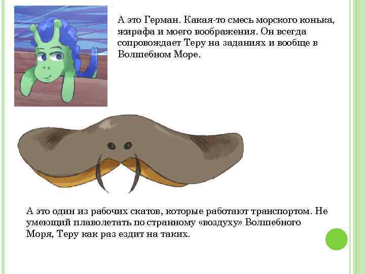 А это Герман. Какая-то смесь морского конька, жирафа и моего воображения. Он всегда сопровождает