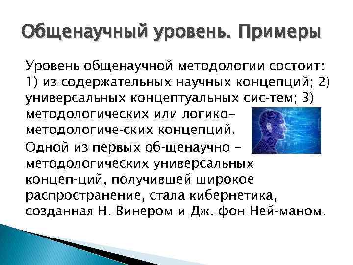 Общенаучный уровень. Примеры Уровень общенаучной методологии состоит: 1) из содержательных научных концепций; 2) универсальных