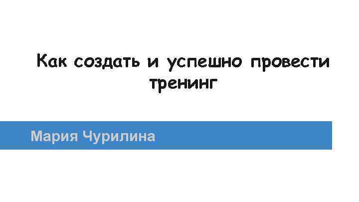 Как создать и успешно провести тренинг Мария Чурилина 