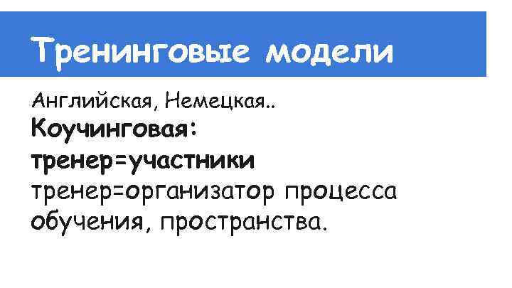 Тренинговые модели Английская, Немецкая. . Коучинговая: тренер=участники тренер=организатор процесса обучения, пространства. 