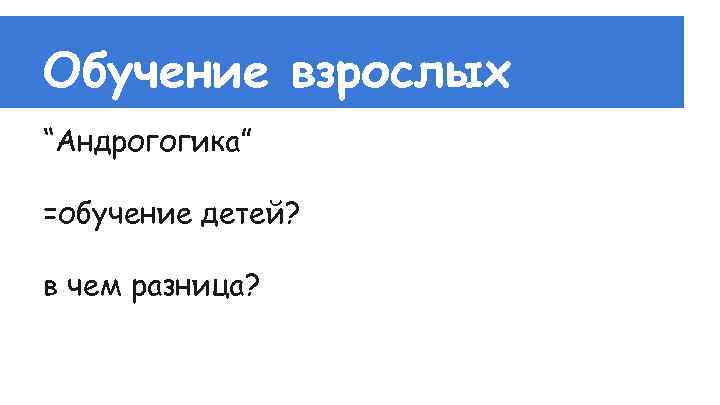 Обучение взрослых “Андрогогика” =обучение детей? в чем разница? 