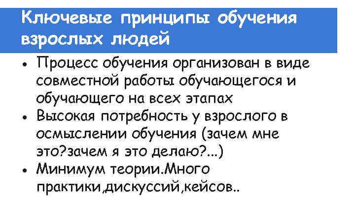 Ключевые принципы обучения взрослых людей ● Процесс обучения организован в виде совместной работы обучающегося