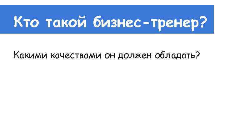 Кто такой бизнес-тренер? Какими качествами он должен обладать? 