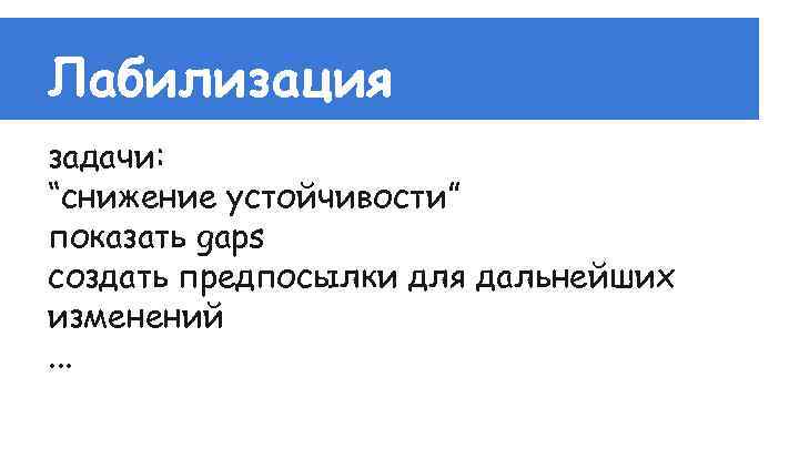 Лабилизация задачи: “снижение устойчивости” показать gaps создать предпосылки для дальнейших изменений. . . 