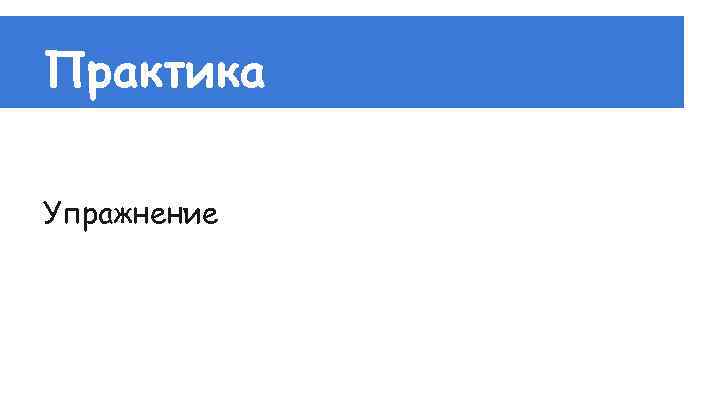 Практика Упражнение 