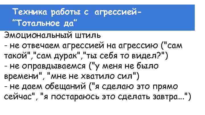 Техника работы с агрессией”Тотальное да” Эмоциональный штиль - не отвечаем агрессией на агрессию (