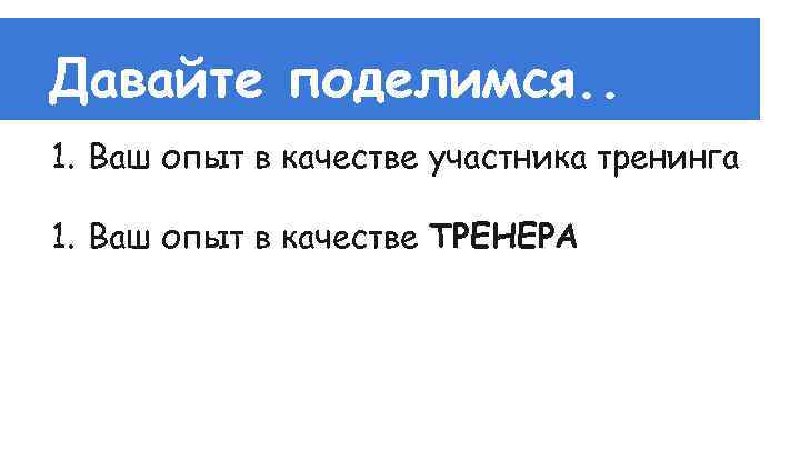 Давайте поделимся. . 1. Ваш опыт в качестве участника тренинга 1. Ваш опыт в