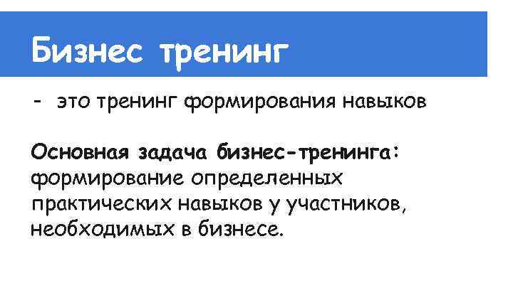Бизнес тренинг - это тренинг формирования навыков Основная задача бизнес-тренинга: формирование определенных практических навыков