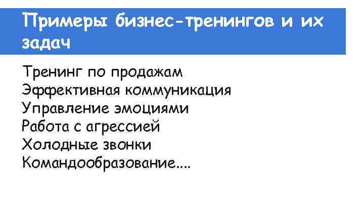 Примеры бизнес-тренингов и их задач Тренинг по продажам Эффективная коммуникация Управление эмоциями Работа с