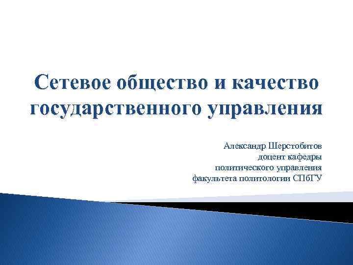 Сетевое общество и качество государственного управления Александр Шерстобитов доцент кафедры политического управления факультета политологии