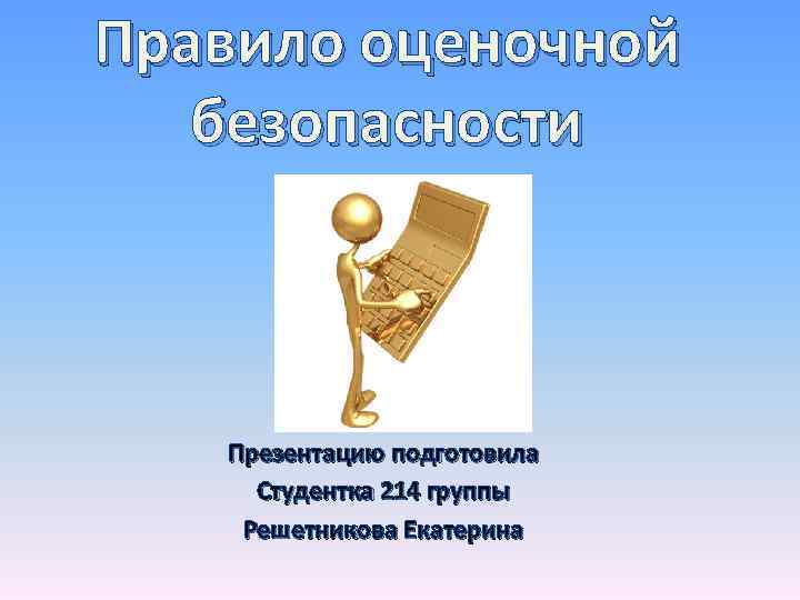 Правило оценочной безопасности Презентацию подготовила Студентка 214 группы Решетникова Екатерина 