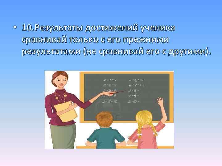  • 10. Результаты достижений ученика сравнивай только с его прежними результатами (не сравнивай