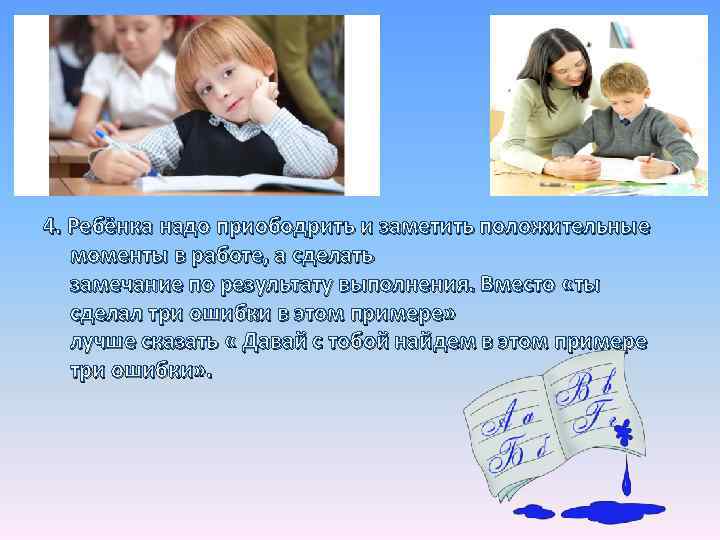 4. Ребёнка надо приободрить и заметить положительные моменты в работе, а сделать замечание по