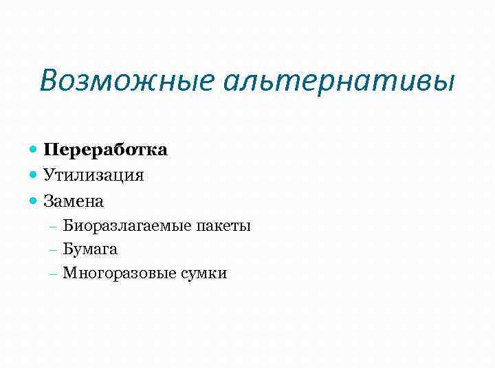 Возможные альтернативы Переработка Утилизация Замена - Биоразлагаемые пакеты - Бумага - Многоразовые сумки 