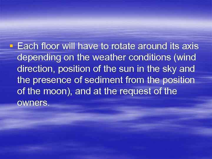 § Each floor will have to rotate around its axis depending on the weather