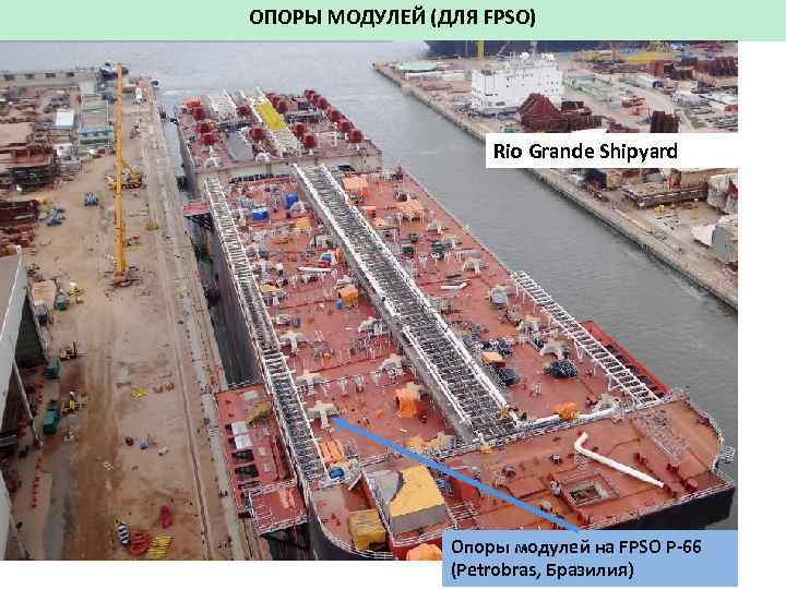 ОПОРЫ МОДУЛЕЙ (ДЛЯ FPSO) Rio Grande Shipyard Опоры модулей на FPSO P-66 (Petrobras, Бразилия)