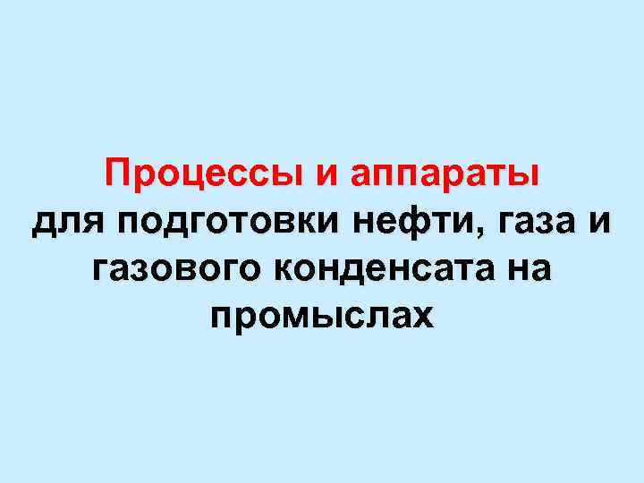 Процессы и аппараты для подготовки нефти, газа и газового конденсата на промыслах 