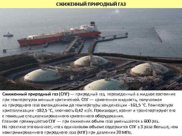 СЖИЖЕННЫЙ ПРИРОДНЫЙ ГАЗ Сжиженный природный газ (СПГ) — природный газ, переведенный в жидкое состояние
